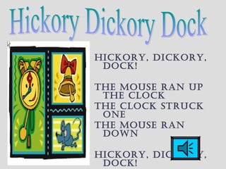 Hickory, Dickory,
Dock!
THe mouse ran up
THe clock
THe clock sTruck
one
THe mouse ran
Down
Hickory, Dickory,
Dock!
 