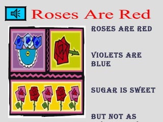 ROSES ARE RED
VIOLETS ARE
BLUE
SUGAR IS SWEET
BUT nOT AS
 