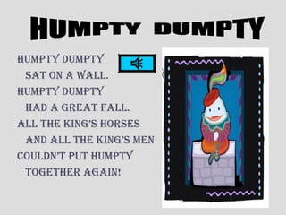 Humpty Dumpty
sat on a wall.
Humpty Dumpty
HaD a great fall.
all tHe king’s Horses
anD all tHe king’s men
CoulDn’t put Humpty
togetHer again!
 