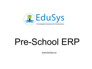 Pre-School ERP
www.EduSys.co
 