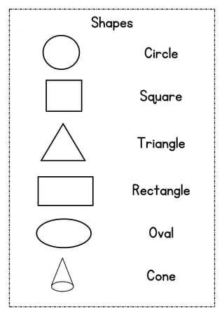 Shapes
Circle
Square
Triangle
Rectangle
Oval
Cone
 
