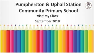 Pumpherston & Uphall Station
Community Primary School
Visit My Class
September 2018
 