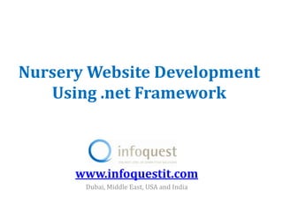 Nursery Website Development
   Using .net Framework



      www.infoquestit.com
       Dubai, Middle East, USA and India
 