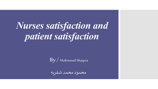 Nurses satisfaction and
patient satisfaction
By/ Mahmoud Shaqria
‫شقريه‬ ‫محمد‬ ‫محمود‬
 