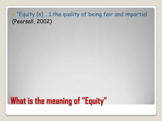 What is the meaning of “Equity”“Equity (n) ...1.the quality of being fair and impartial(Pearsall, 2002)