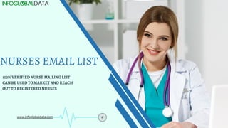 NURSES EMAIL LIST
100% VERIFIED NURSE MAILING LIST
CAN BE USED TO MARKET AND REACH
OUT TO REGISTERED NURSES
www.infoglobaldata.com
 