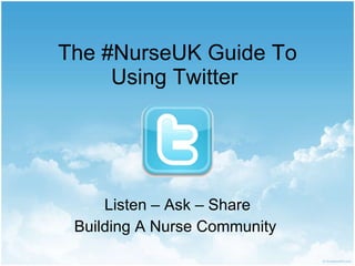 The #NurseUK Guide To Using Twitter  Listen – Ask – Share Building A Nurse Community  
