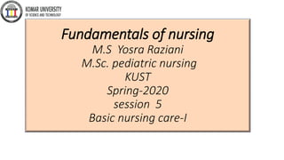 Fundamentals of nursing
M.S Yosra Raziani
M.Sc. pediatric nursing
KUST
Spring-2020
session 5
Basic nursing care-I
 