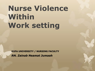 Nurse Violence
Within
Work setting
KUFA UNIVERSITY / NURSING FACULTY
RN. Zainab Neamat Jumaah
 