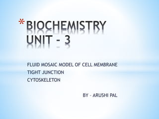 FLUID MOSAIC MODEL OF CELL MEMBRANE
TIGHT JUNCTION
CYTOSKELETON
BY – ARUSHI PAL
*
 