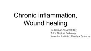 Chronic inflammation,
Wound healing
Dr. Salman Ansari(MBBS)
Tutor, Dept. of Pathology
Kanachur Institute of Medical Sciences
 