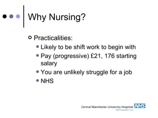Why Nursing? Practicalities: Likely to be shift work to begin with Pay (progressive) £21, 176 starting salary You are unlikely struggle for a job NHS 
