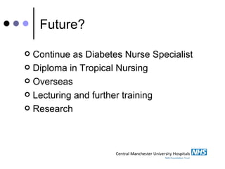Future? Continue as Diabetes Nurse Specialist Diploma in Tropical Nursing Overseas Lecturing and further training  Research 