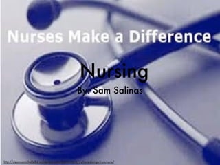 Nursing
                                                By: Sam Salinas




http://deannamichelle84.wordpress.com/2009/02/27/where-do-i-go-from-here/
 