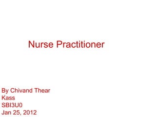 Nurse Practitioner By Chivand Thear Kass SBI3U0 Jan 25, 2012 