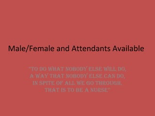 Male/Female and Attendants Available
“To do whaT nobody else will do,
a way ThaT nobody else can do,
in spiTe of all we go Through,
ThaT is To be a nurse”

 