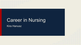 Career in Nursing
Kira Hanusz
 