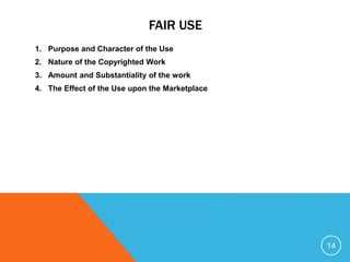 FAIR USE
1. Purpose and Character of the Use
2. Nature of the Copyrighted Work
3. Amount and Substantiality of the work
4. The Effect of the Use upon the Marketplace
14
 