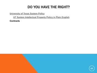 DO YOU HAVE THE RIGHT?
University of Texas System Policy
UT System Intellectual Property Policy in Plain English
Contracts
44
 