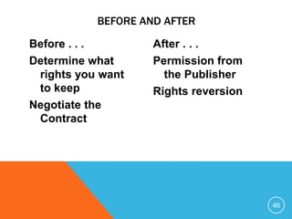 Before . . .
Determine what
rights you want
to keep
Negotiate the
Contract
After . . .
Permission from
the Publisher
Rights reversion
46
BEFORE AND AFTER
 