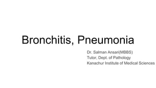 Bronchitis, Pneumonia
Dr. Salman Ansari(MBBS)
Tutor, Dept. of Pathology
Kanachur Institute of Medical Sciences
 