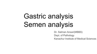 Gastric analysis
Semen analysis
Dr. Salman Ansari(MBBS)
Dept. of Pathology
Kanachur Institute of Medical Sciences
 