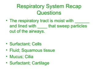 Respiratory System Recap Questions The respiratory tract is moist with ______ and lined with ____ that sweep particles out of the airways. Surfactant; Cells Fluid; Squamous tissue Mucus; Cilia Surfactant; Cartilage 