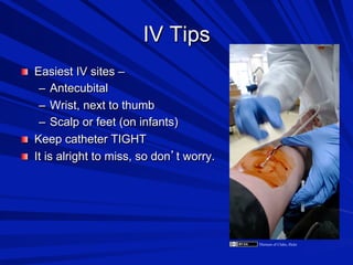 IV Tips

 Easiest IV sites –

–  Antecubital
–  Wrist, next to thumb
–  Scalp or feet (on infants)

 Keep catheter TIGHT

 It is alright to miss, so don t worry.

Thirteen of Clubs, flickr

 