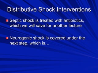 Distributive Shock Interventions

 Septic shock is treated with antibiotics,

which we will save for another lecture

 Neurogenic shock is covered under the

next step, which is…

 