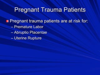 Pregnant Trauma Patients

 Pregnant trauma patients are at risk for:
–  Premature Labor
–  Abruptio Placentae
–  Uterine Rupture

 