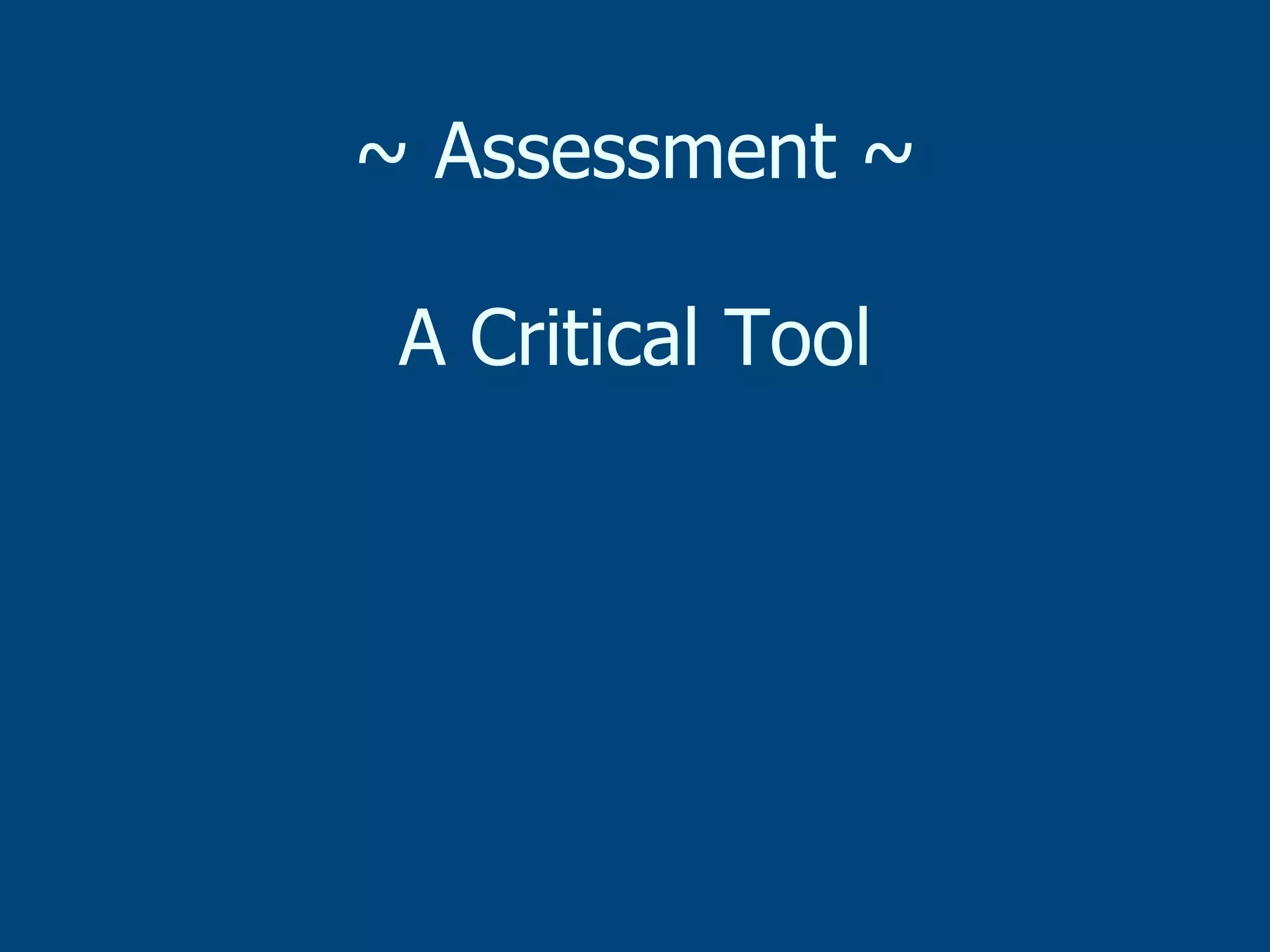 ~ Assessment ~
A Critical Tool

 