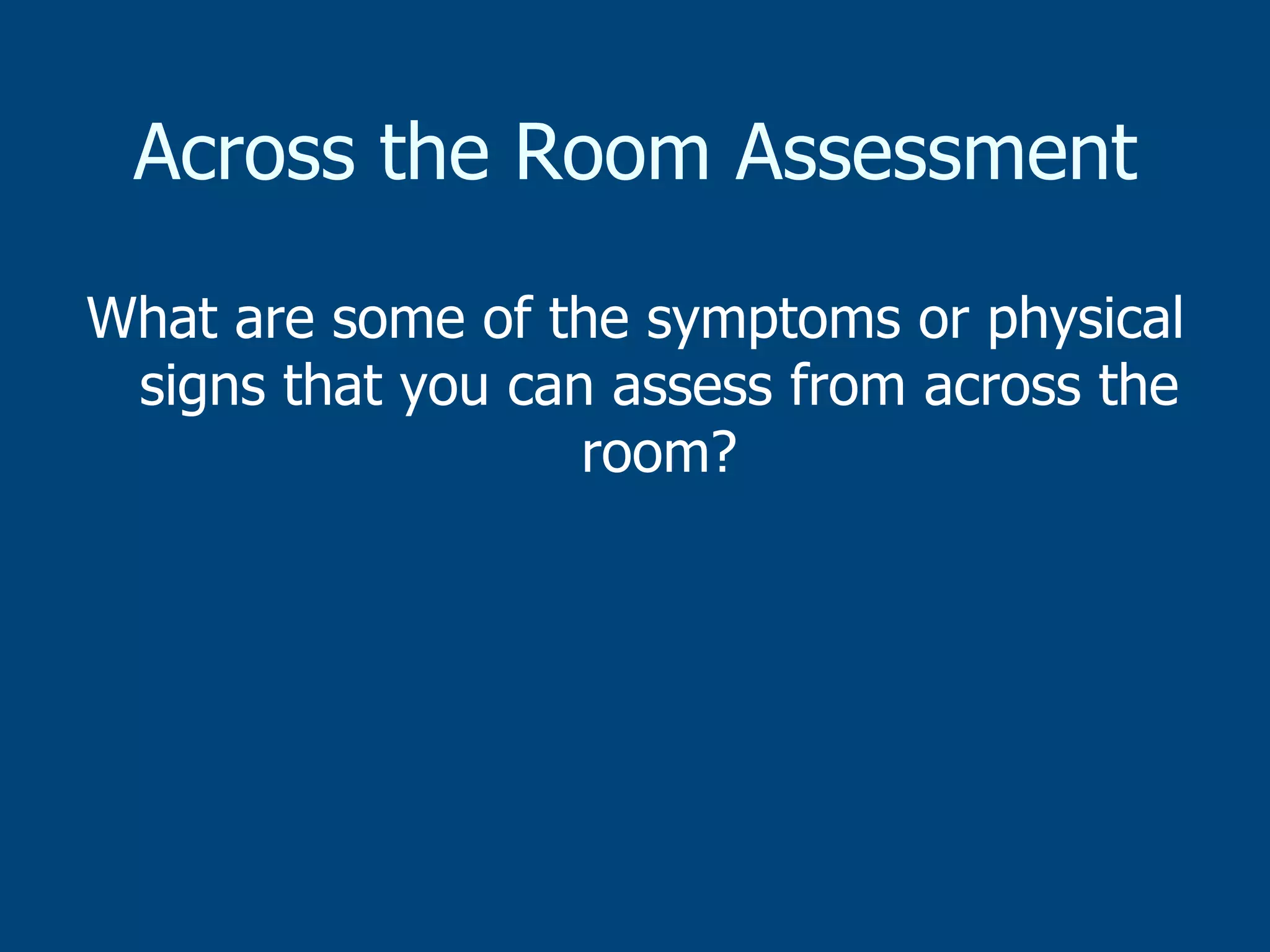 Across the Room Assessment
What are some of the symptoms or physical
signs that you can assess from across the
room?

 