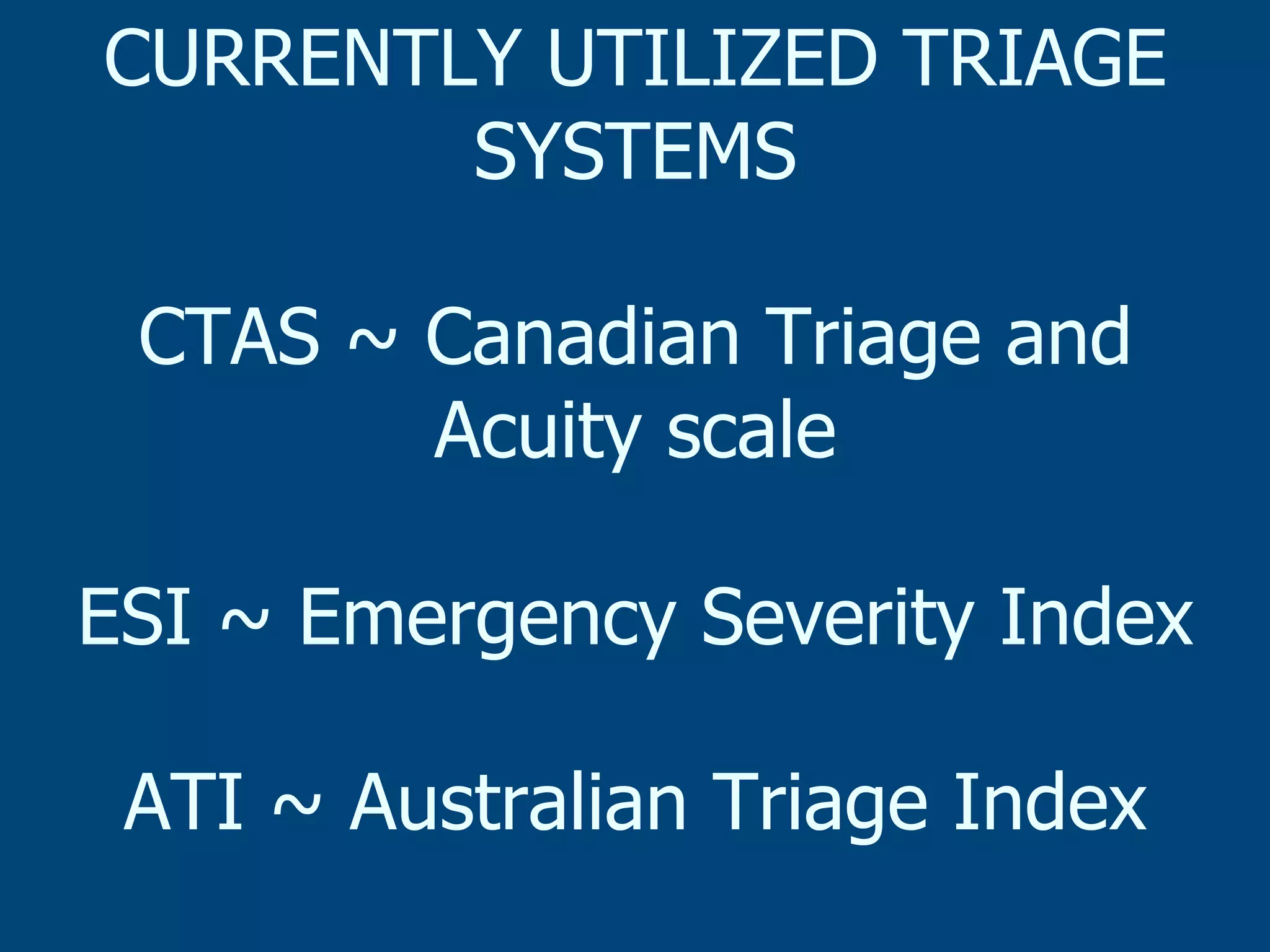 CURRENTLY UTILIZED TRIAGE
SYSTEMS
CTAS ~ Canadian Triage and
Acuity scale
ESI ~ Emergency Severity Index
ATI ~ Australian Triage Index

 