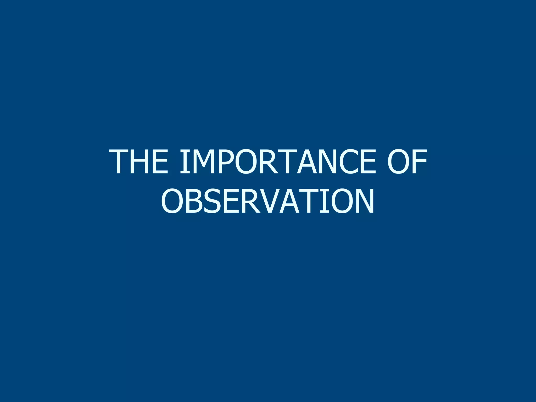 THE IMPORTANCE OF
OBSERVATION

 