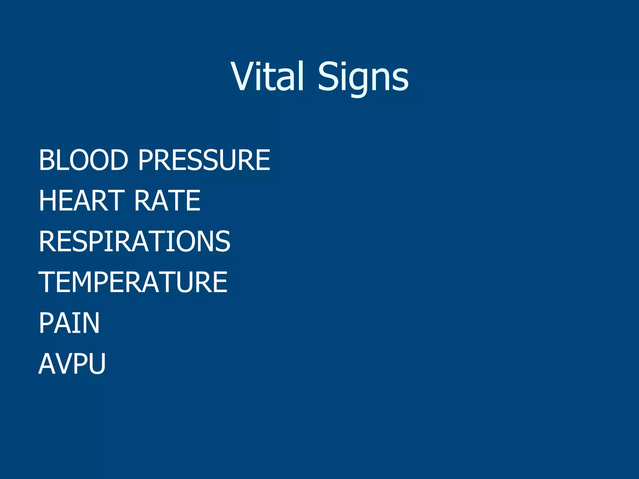 Vital Signs
BLOOD PRESSURE
HEART RATE
RESPIRATIONS
TEMPERATURE
PAIN
AVPU

 
