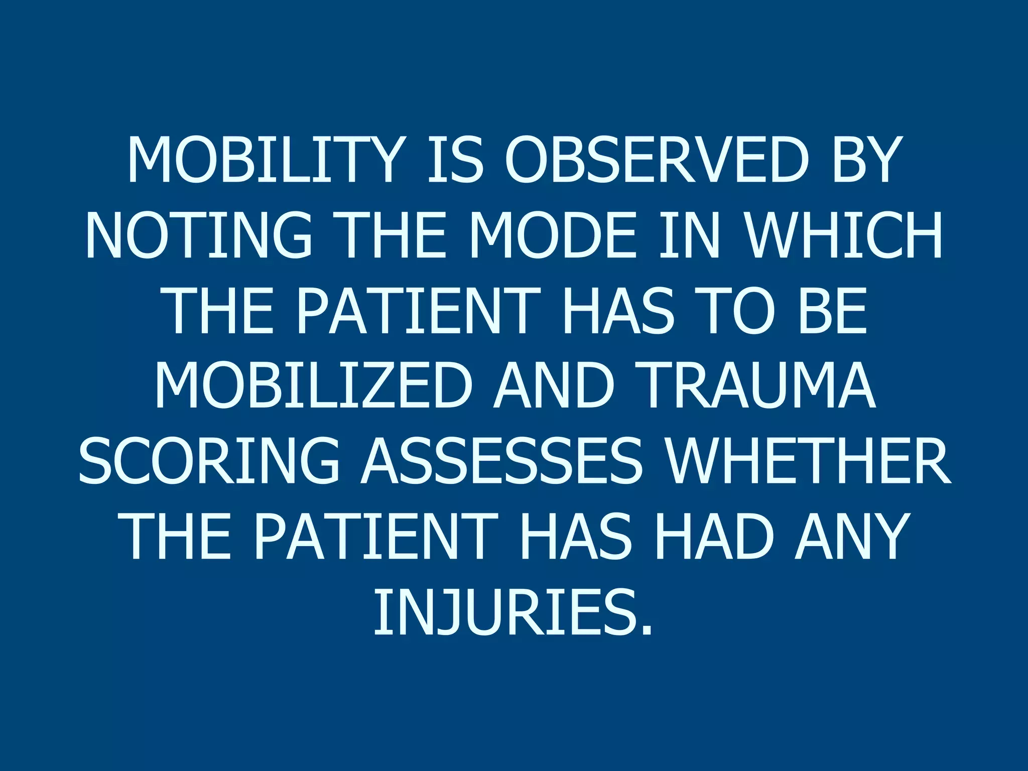MOBILITY IS OBSERVED BY
NOTING THE MODE IN WHICH
THE PATIENT HAS TO BE
MOBILIZED AND TRAUMA
SCORING ASSESSES WHETHER
THE PATIENT HAS HAD ANY
INJURIES.

 