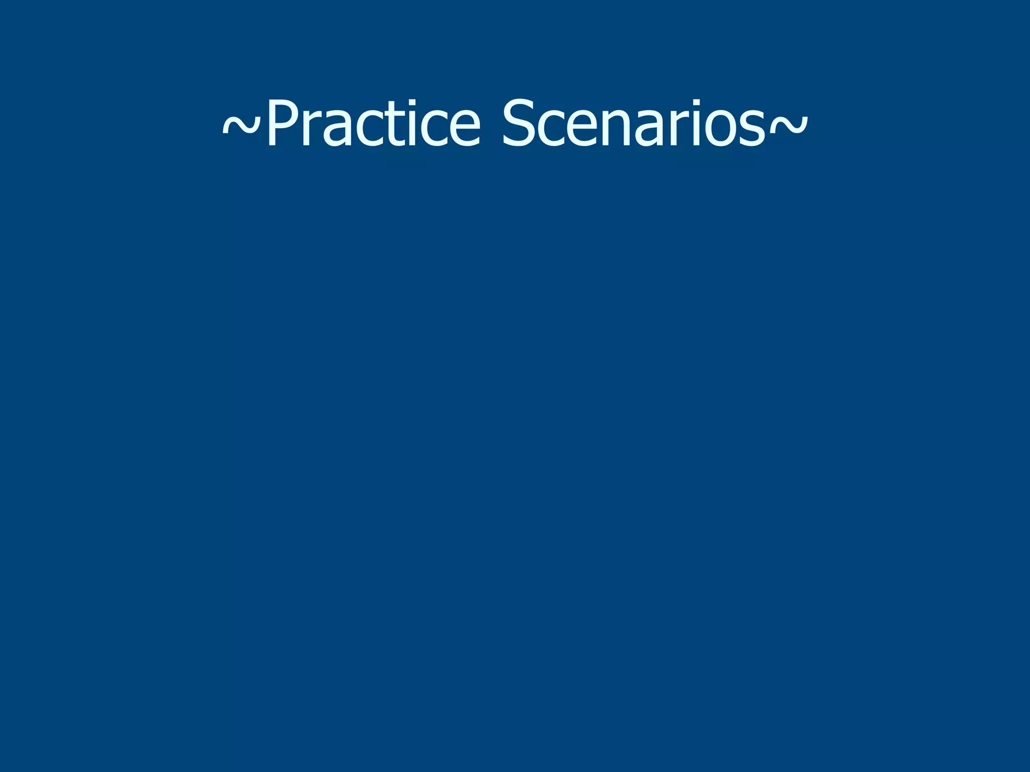 ~Practice Scenarios~

 