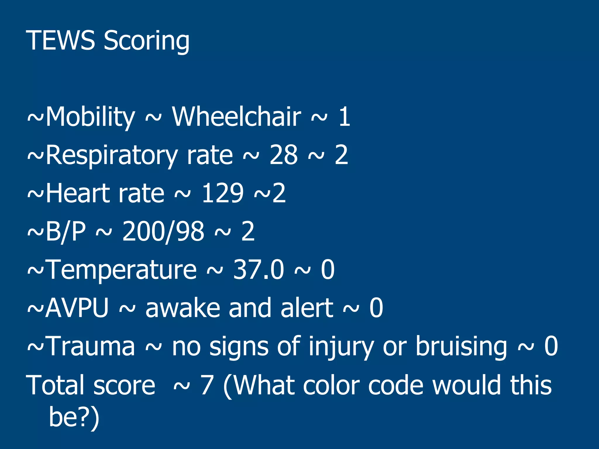 TEWS Scoring
~Mobility ~ Wheelchair ~ 1
~Respiratory rate ~ 28 ~ 2
~Heart rate ~ 129 ~2
~B/P ~ 200/98 ~ 2
~Temperature ~ 37.0 ~ 0
~AVPU ~ awake and alert ~ 0
~Trauma ~ no signs of injury or bruising ~ 0
Total score ~ 7 (What color code would this
be?)

 