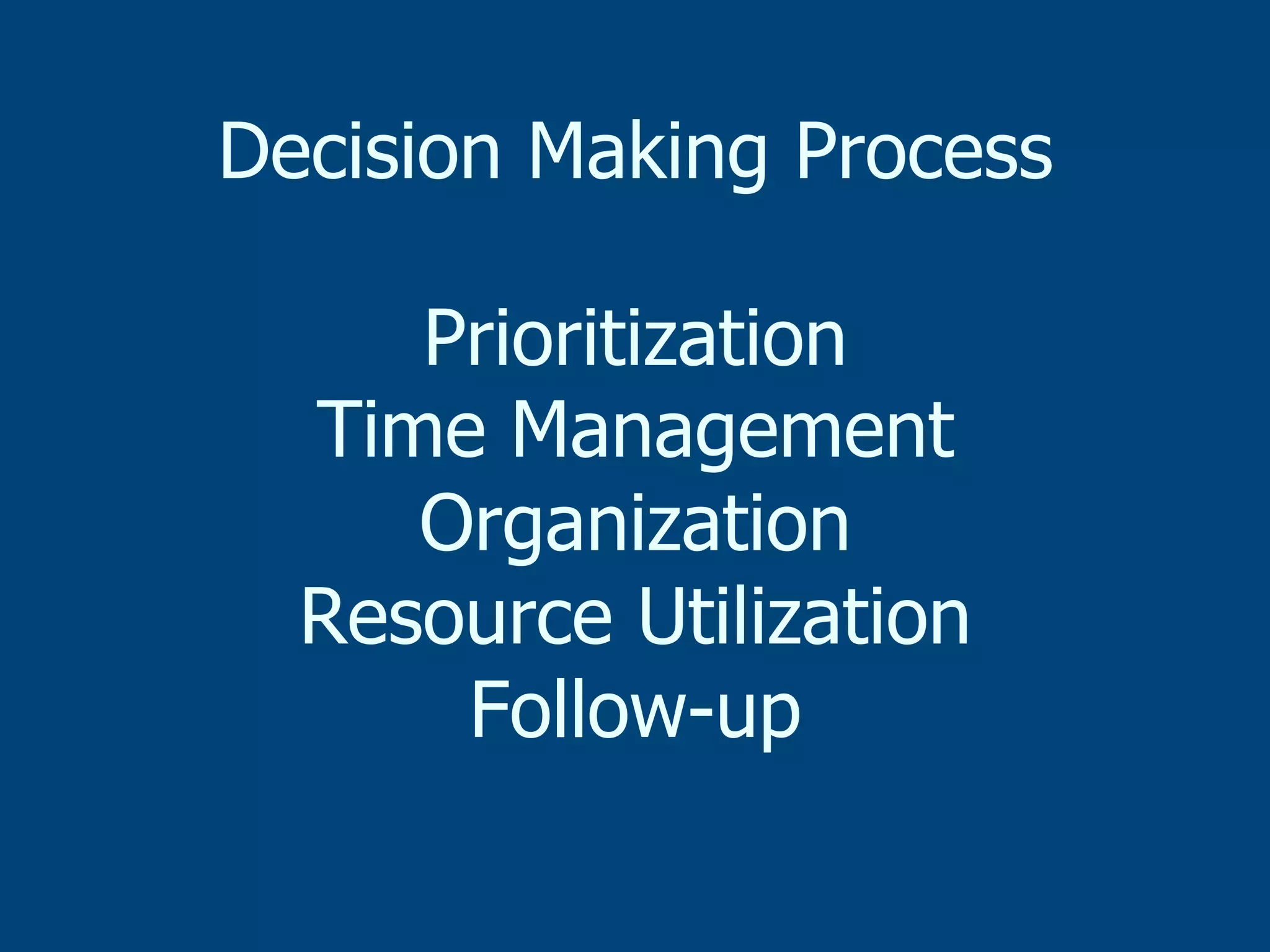Decision Making Process
Prioritization
Time Management
Organization
Resource Utilization
Follow-up

 