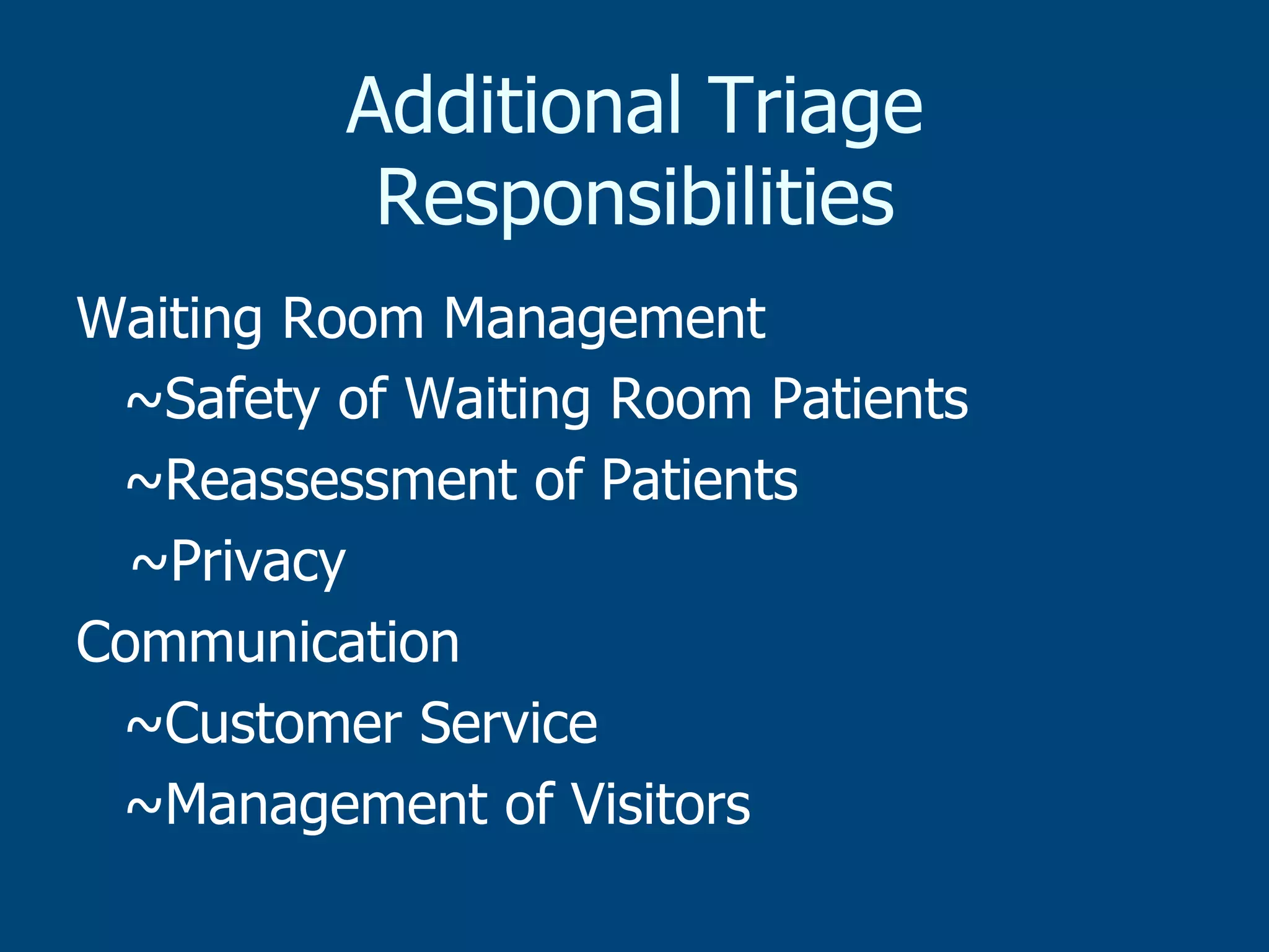 Additional Triage
Responsibilities
Waiting Room Management
~Safety of Waiting Room Patients
~Reassessment of Patients
~Privacy
Communication
~Customer Service
~Management of Visitors

 