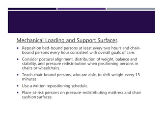 .
Mechanical Loading and Support Surfaces
 Reposition bed-bound persons at least every two hours and chair-
bound persons...