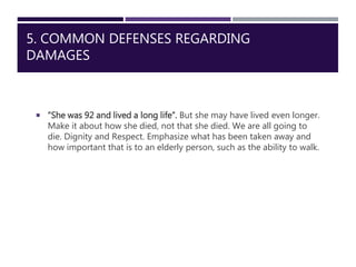 5. COMMON DEFENSES REGARDING
DAMAGES
 “She was 92 and lived a long life”. But she may have lived even longer.
Make it abo...
