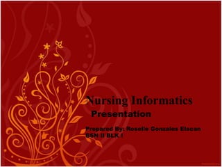 Nursing Informatics Presentation Prepared By: Roselle Gonzales Elacan BSN II BLK I 
