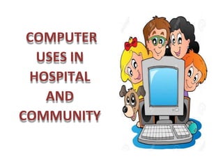 COMPUTER
USES IN
HOSPITAL
AND
COMMUNITY
 