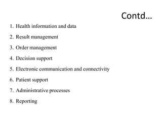 Contd…
1. Health information and data
2. Result management
3. Order management
4. Decision support
5. Electronic communication and connectivity
6. Patient support
7. Administrative processes
8. Reporting
 