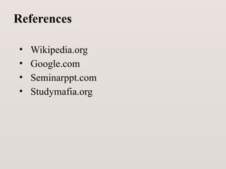 References
• Wikipedia.org
• Google.com
• Seminarppt.com
• Studymafia.org
 