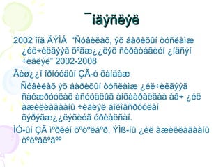 ¯ íäýñëýë
2002 îíä ÄÝÌÁ “Ñóâèëàõ, ýõ áàðèõûí òóñëàìæ
¿éë÷èëãýýã õºãæ¿¿ëýõ ñòðàòåãèéí ¿íäñýí
÷èãëýë” 2002-2008
Ãèø¿¿í îðíóóäûí ÇÃ-ò õàíäàæ
Ñóâèëàõ ýõ áàðèõûí òóñëàìæ ¿éë÷èëãýýã
ñàéæðóóëàõ àñóóäëûã àíõààðàëäàà àâ÷ ¿éë
àæèëëàãààíû ÷èãëýë áîëîâñðóóëàí
õýðýãæ¿¿ëýõèéã óðèàëñàí.
ÌÓ-ûí ÇÃ ìºðèéí õºòºëáºð, ÝÌß-íû ¿éë àæèëëàãààíû
òºëºâëºãºº

 