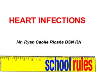 HEART INFECTIONS Mr. Ryan Caoile Ricaña BSN RN 