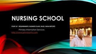 NURSING SCHOOL
START-UP , REQUIREMENTS, BUSINESS PLANS, RULES, INDIA REPORTS
Primary Information Services
http://www.primaryinfo.com
 