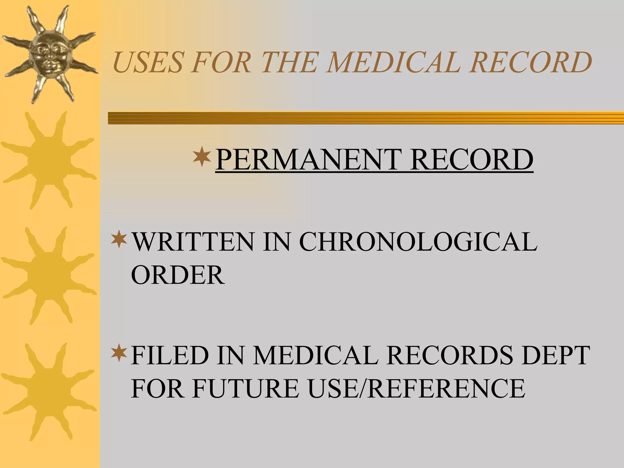 USES FOR THE MEDICAL RECORD PERMANENT RECORD WRITTEN IN CHRONOLOGICAL ORDER FILED IN MEDICAL RECORDS DEPT FOR FUTURE USE/REFERENCE 